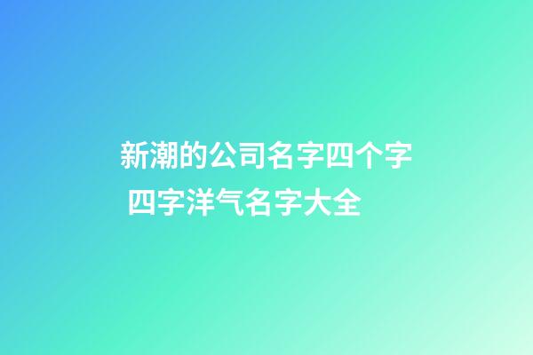 新潮的公司名字四个字 四字洋气名字大全